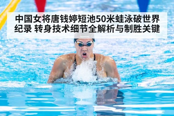 中国女将唐钱婷短池50米蛙泳破世界纪录 转身技术细节全解析与制胜关键