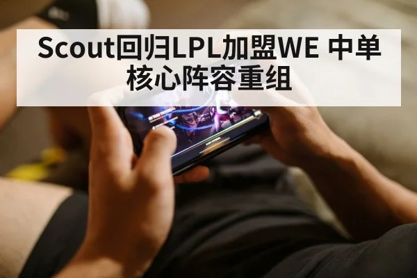 Scout回归LPL加盟WE 中单核心阵容重组