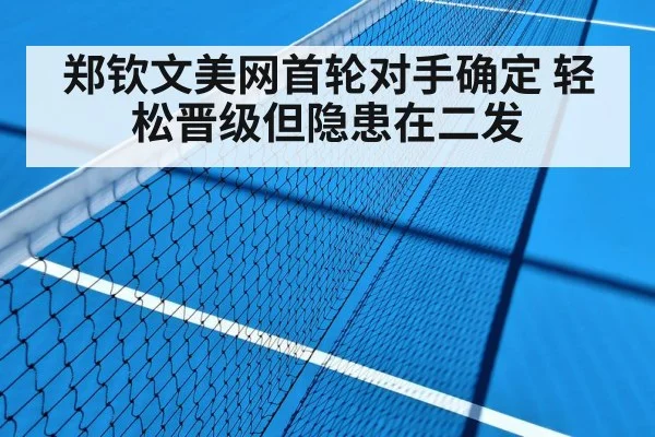 郑钦文美网首轮对手确定 轻松晋级但隐患在二发