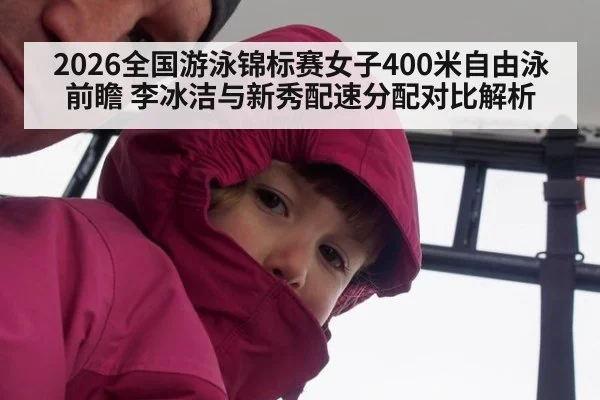 2026全国游泳锦标赛女子400米自由泳前瞻 李冰洁与新秀配速分配对比解析