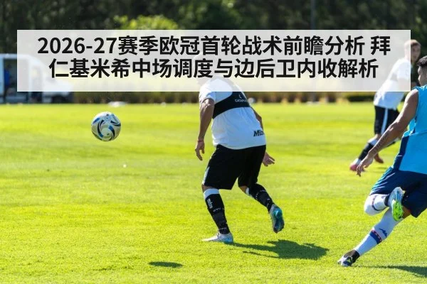 2026-27赛季欧冠首轮战术前瞻分析 拜仁基米希中场调度与边后卫内收解析