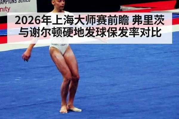 2026年上海大师赛前瞻 弗里茨与谢尔顿硬地发球保发率对比