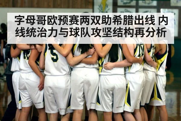 字母哥欧预赛两双助希腊出线 内线统治力与球队攻坚结构再分析