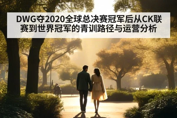 DWG夺2020全球总决赛冠军后从CK联赛到世界冠军的青训路径与运营分析