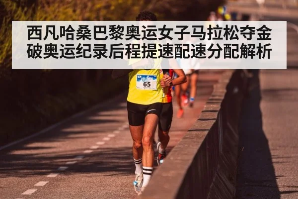 西凡哈桑巴黎奥运女子马拉松夺金破奥运纪录后程提速配速分配解析